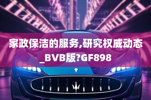 家政保洁的服务,研究权威动态_BVB版?GF898