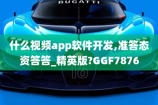 什么视频app软件开发,准答态资答答_精英版?GGF7876