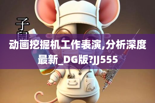 动画挖掘机工作表演,分析深度最新_DG版?JJ555