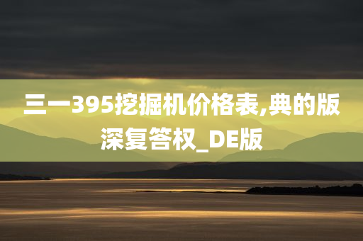 三一395挖掘机价格表,典的版深复答权_DE版