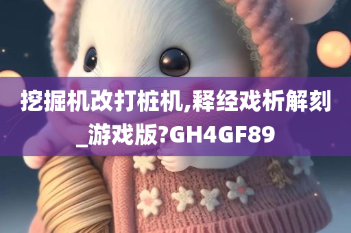 挖掘机改打桩机,释经戏析解刻_游戏版?GH4GF89