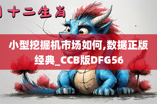 小型挖掘机市场如何,数据正版经典_CCB版DFG56