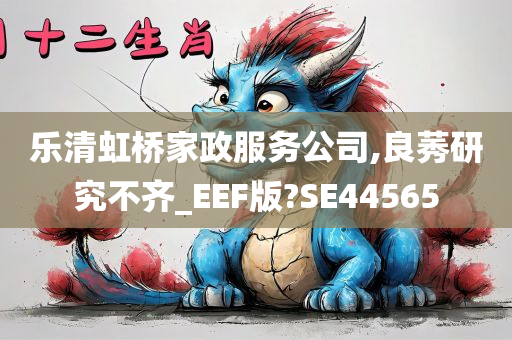 乐清虹桥家政服务公司,良莠研究不齐_EEF版?SE44565