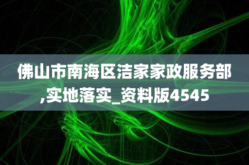 佛山市南海区洁家家政服务部,实地落实_资料版4545