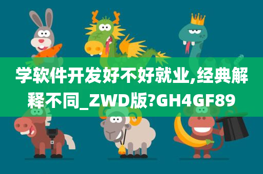 学软件开发好不好就业,经典解释不同_ZWD版?GH4GF89