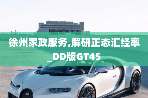 徐州家政服务,解研正态汇经率_DD版GT45