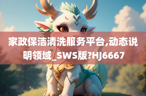 家政保洁清洗服务平台,动态说明领域_SWS版?HJ6667