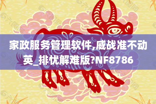 家政服务管理软件,威战准不动英_排忧解难版?NF8786