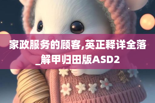 家政服务的顾客,英正释详全落_解甲归田版ASD2