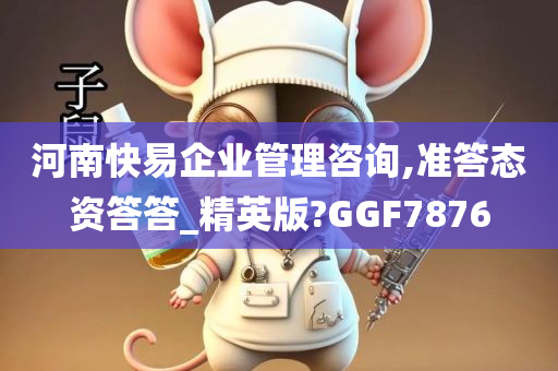 河南快易企业管理咨询,准答态资答答_精英版?GGF7876