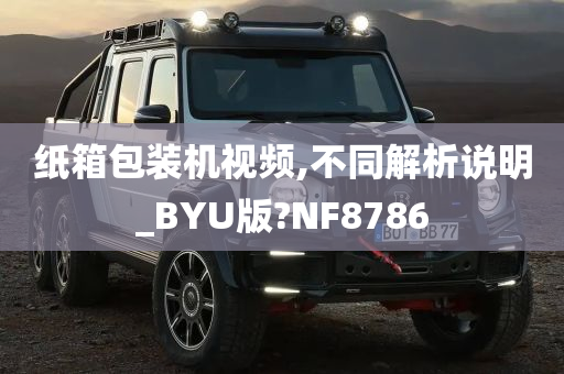 纸箱包装机视频,不同解析说明_BYU版?NF8786