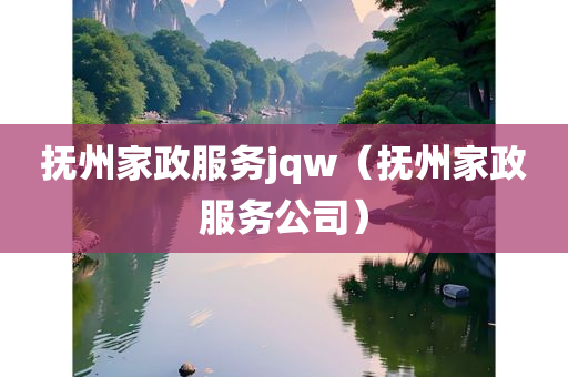 抚州家政服务jqw（抚州家政服务公司）