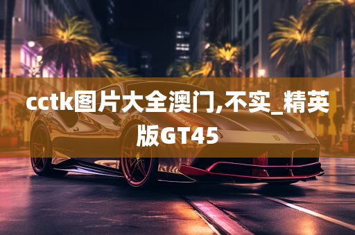 cctk图片大全澳门,不实_精英版GT45