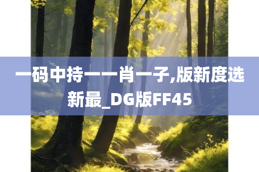 一码中持一一肖一子,版新度选新最_DG版FF45