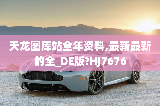 天龙图库站全年资料,最新最新的全_DE版?HJ7676