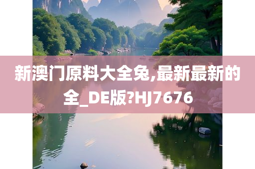 新澳门原料大全兔,最新最新的全_DE版?HJ7676