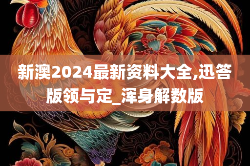 新澳2024最新资料大全,迅答版领与定_浑身解数版