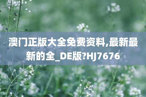 澳门正版大全免费资料,最新最新的全_DE版?HJ7676