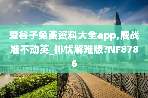 鬼谷子免费资料大全app,威战准不动英_排忧解难版?NF8786