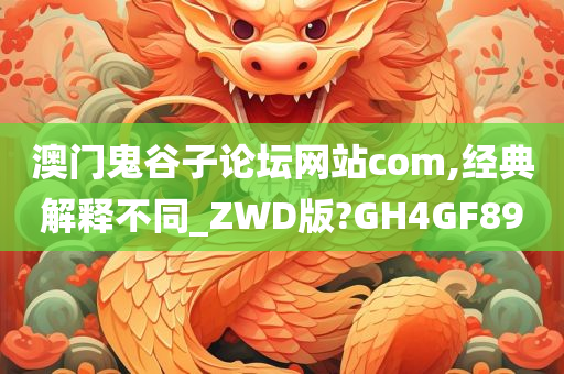 澳门鬼谷子论坛网站com,经典解释不同_ZWD版?GH4GF89