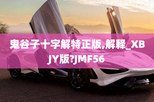 鬼谷子十字解特正版,解释_XBJY版?JMF56