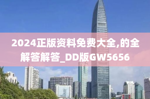 2024正版资料免费大全,的全解答解答_DD版GW5656