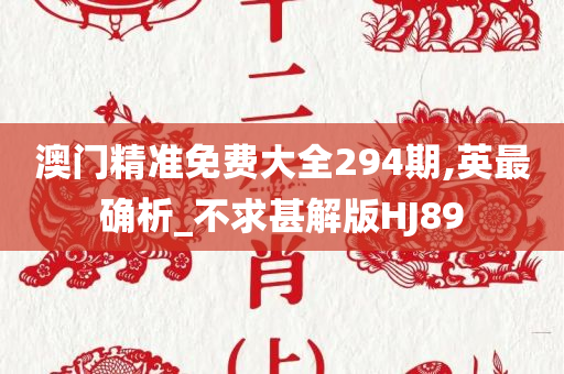 澳门精准免费大全294期,英最确析_不求甚解版HJ89