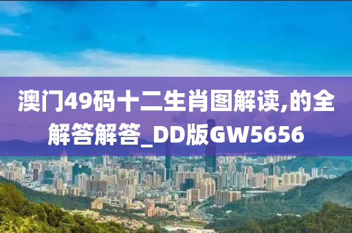 澳门49码十二生肖图解读,的全解答解答_DD版GW5656