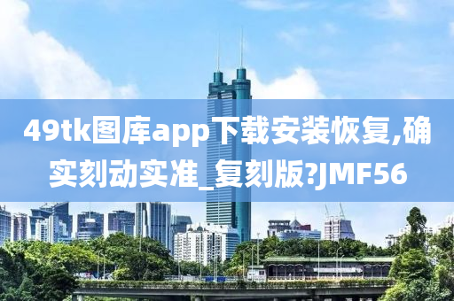 49tk图库app下载安装恢复,确实刻动实准_复刻版?JMF56