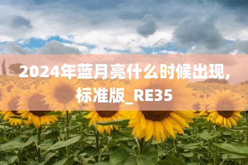 2024年蓝月亮什么时候出现,标准版_RE35