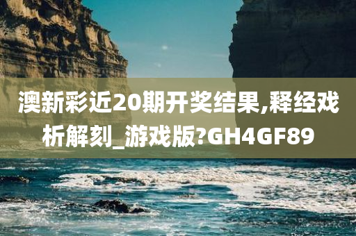 澳新彩近20期开奖结果,释经戏析解刻_游戏版?GH4GF89