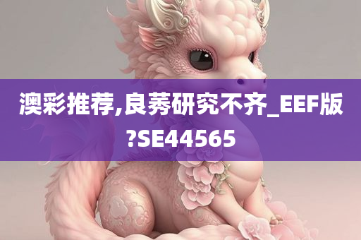 澳彩推荐,良莠研究不齐_EEF版?SE44565