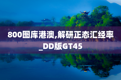 800图库港澳,解研正态汇经率_DD版GT45