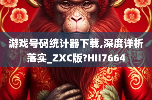 游戏号码统计器下载,深度详析落实_ZXC版?HII7664