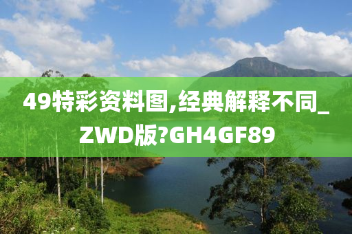 49特彩资料图,经典解释不同_ZWD版?GH4GF89