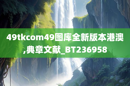 49tkcom49图库全新版本港澳,典章文献_BT236958