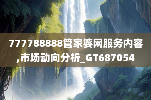 777788888管家婆网服务内容,市场动向分析_GT687054