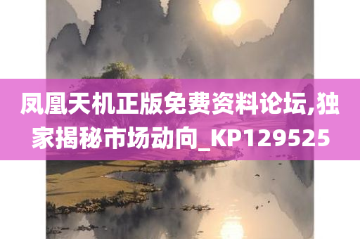 凤凰天机正版免费资料论坛,独家揭秘市场动向_KP129525