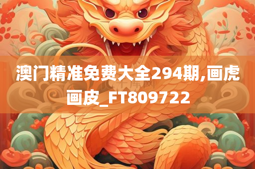 澳门精准免费大全294期,画虎画皮_FT809722