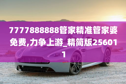 7777888888管家精准管家婆免费,力争上游_精简版256011