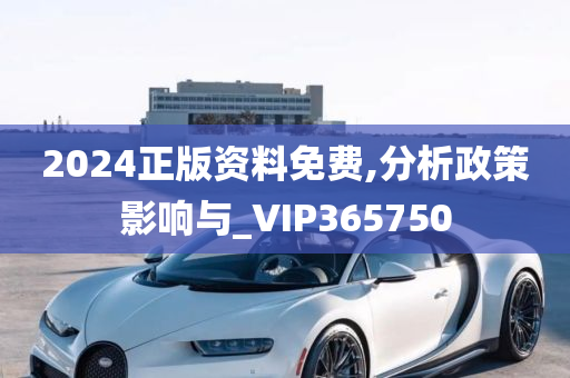 2024正版资料免费,分析政策影响与_VIP365750