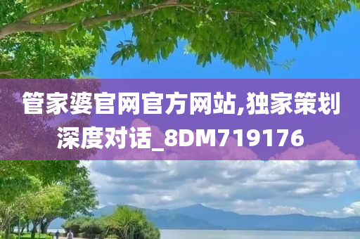 管家婆官网官方网站,独家策划深度对话_8DM719176