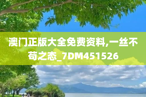 澳门正版大全免费资料,一丝不苟之态_7DM451526