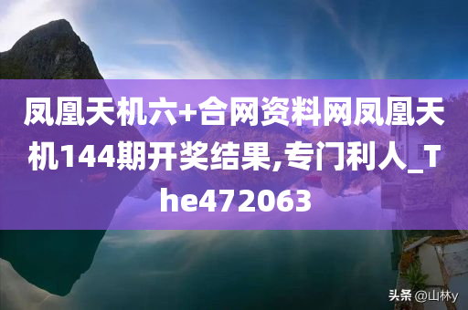 凤凰天机六+合网资料网凤凰天机144期开奖结果,专门利人_The472063