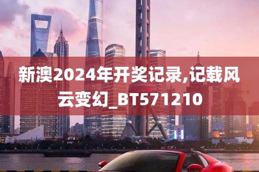 新澳2024年开奖记录,记载风云变幻_BT571210