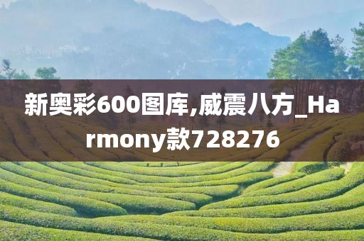 新奥彩600图库,威震八方_Harmony款728276