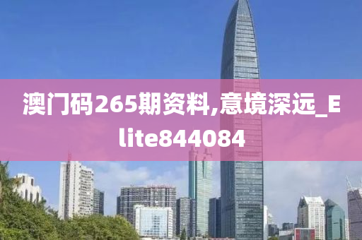 澳门码265期资料,意境深远_Elite844084