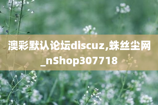 澳彩默认论坛discuz,蛛丝尘网_nShop307718