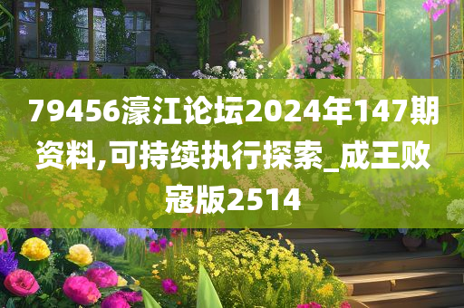 79456濠江论坛2024年147期资料,可持续执行探索_成王败寇版2514