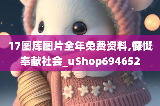 17图库图片全年免费资料,慷慨奉献社会_uShop694652